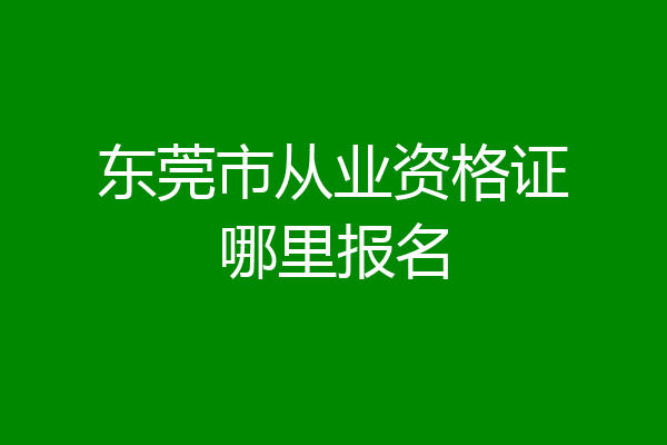东莞市从业资格证哪里报名