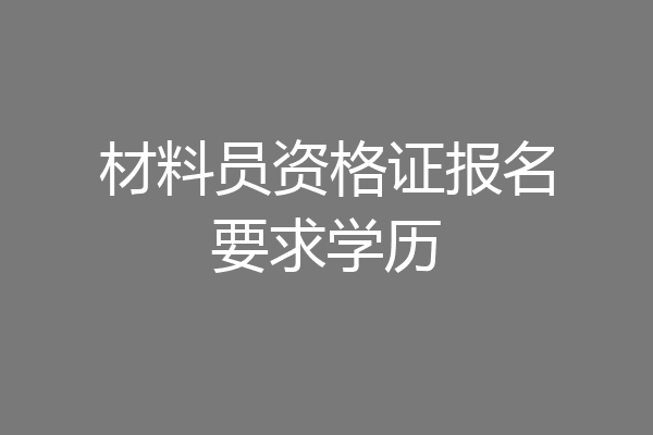 材料员资格证报名要求学历