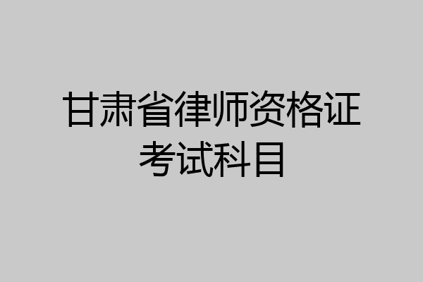 甘肃省律师资格证考试科目