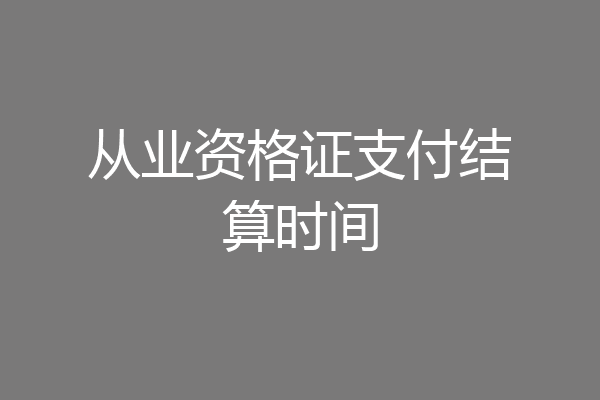 从业资格证支付结算时间