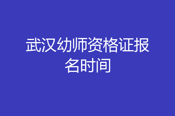 武汉幼师资格证报名时间