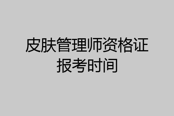 皮肤管理师资格证报考时间