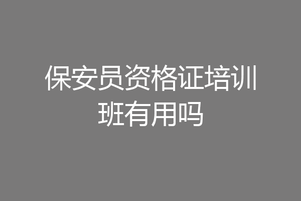 保安员资格证培训班有用吗