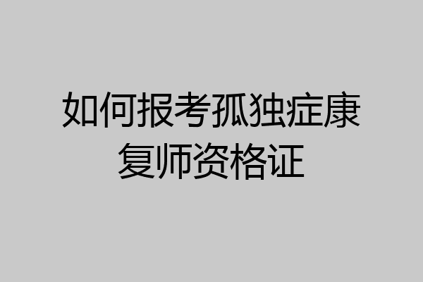 如何报考孤独症康复师资格证