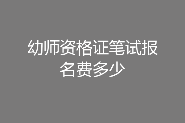 幼师资格证笔试报名费多少