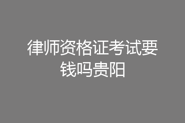 律师资格证考试要钱吗贵阳