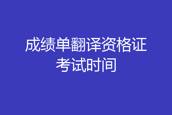 成绩单翻译资格证考试时间