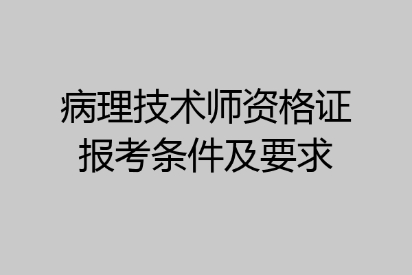 病理技术师资格证报考条件及要求