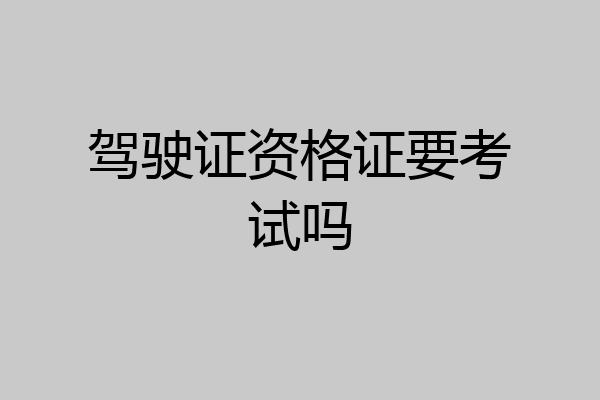 驾驶证资格证要考试吗