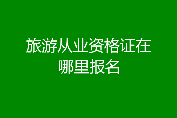 旅游从业资格证在哪里报名