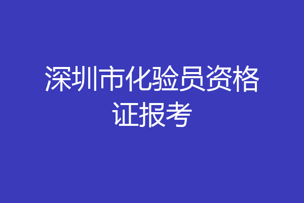 深圳市化验员资格证报考