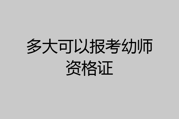 多大可以报考幼师资格证