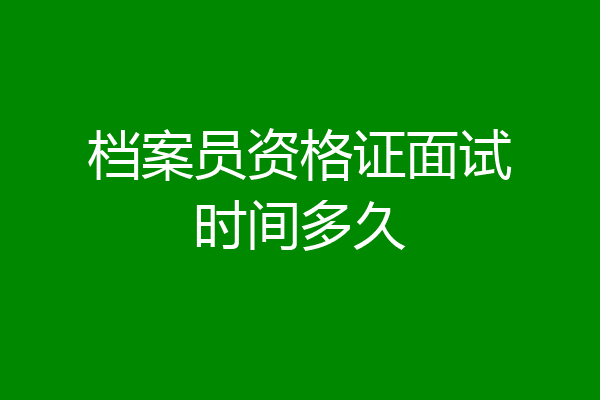 档案员资格证面试时间多久