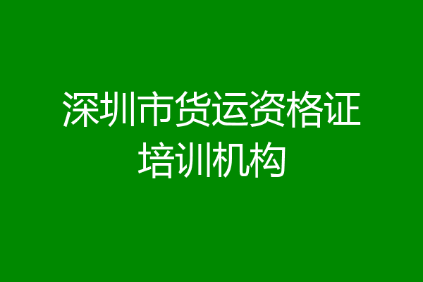 深圳市货运资格证培训机构