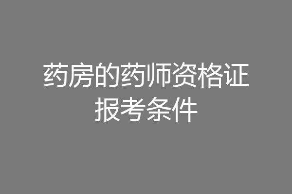 药房的药师资格证报考条件