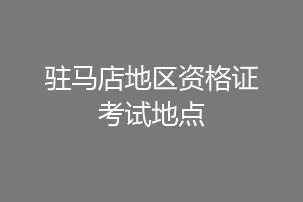 驻马店地区资格证考试地点