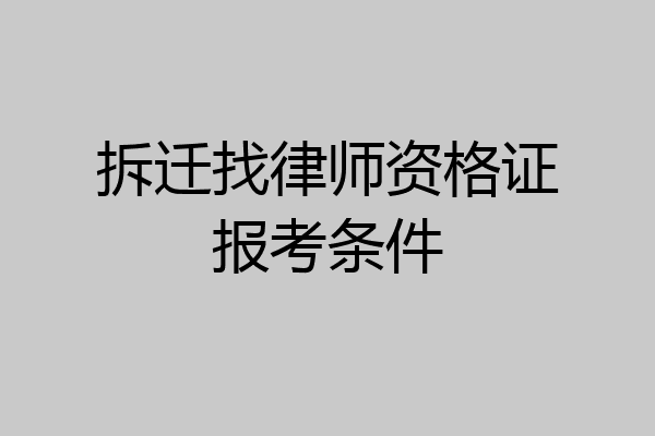 拆迁找律师资格证报考条件