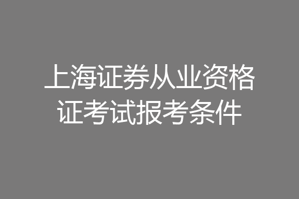 上海证券从业资格证考试报考条件