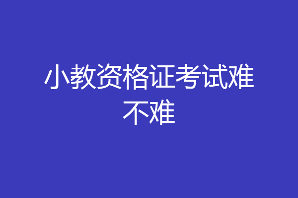 小教资格证考试难不难