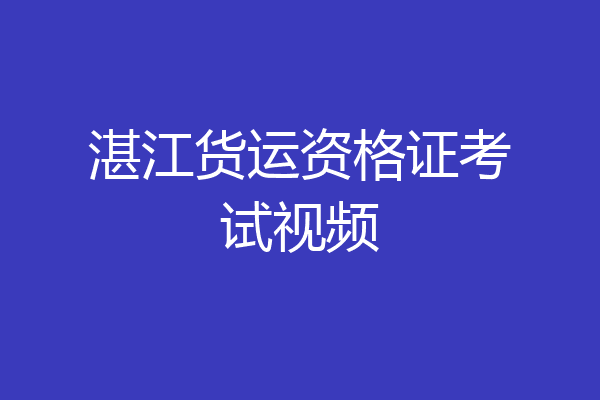 湛江货运资格证考试视频