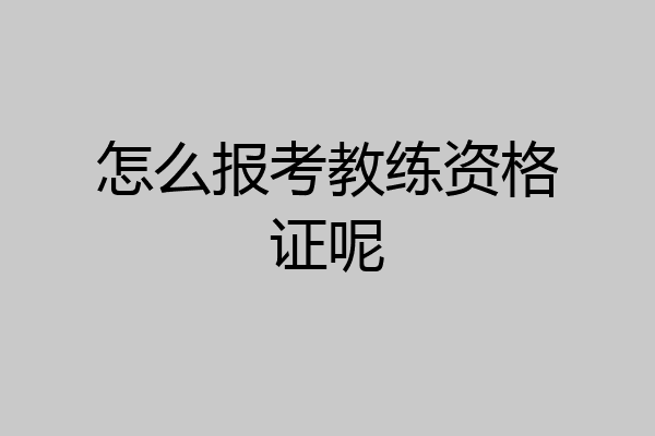 怎么报考教练资格证呢