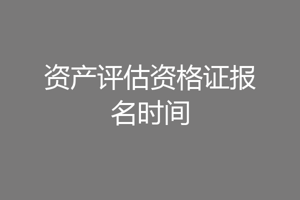 资产评估资格证报名时间