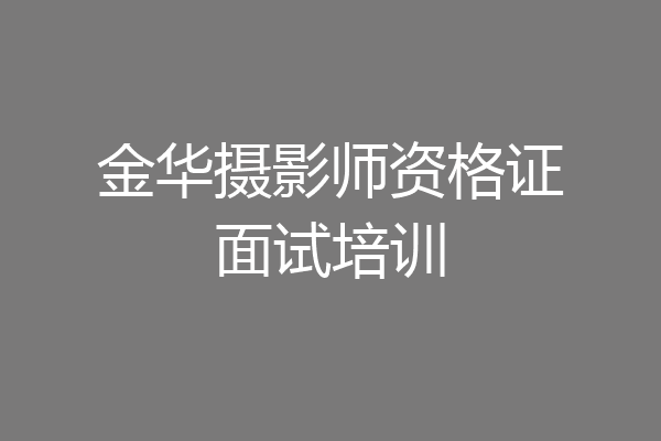 金华摄影师资格证面试培训