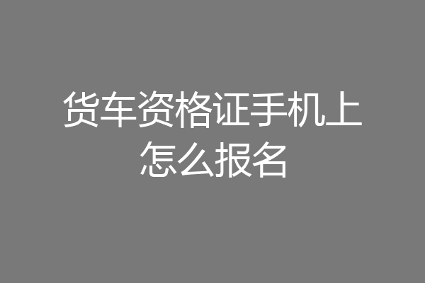 货车资格证手机上怎么报名
