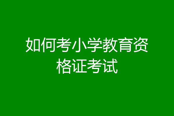 如何考小学教育资格证考试