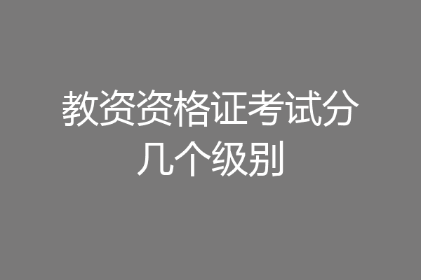 教资资格证考试分几个级别