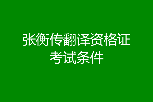 张衡传翻译资格证考试条件