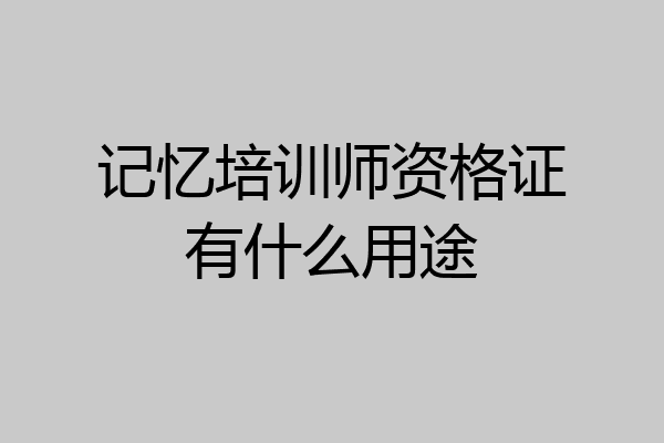 记忆培训师资格证有什么用途
