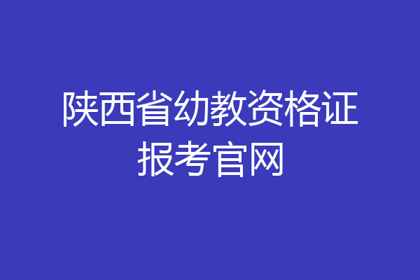 陕西省幼教资格证报考官网