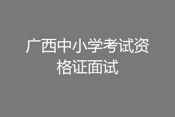 广西中小学考试资格证面试