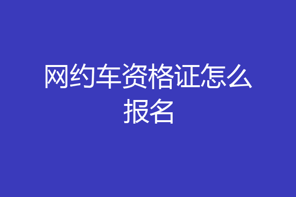 网约车资格证怎么报名