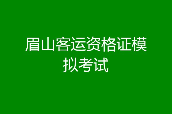 眉山客运资格证模拟考试