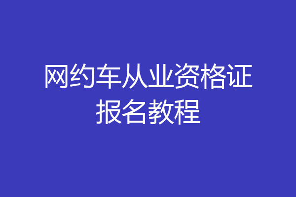 网约车从业资格证报名教程