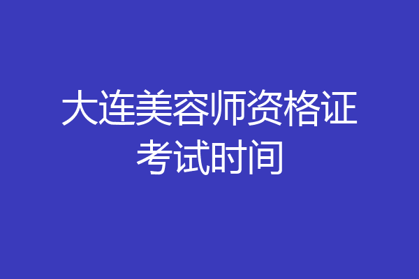 大连美容师资格证考试时间