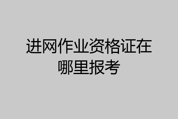 进网作业资格证在哪里报考