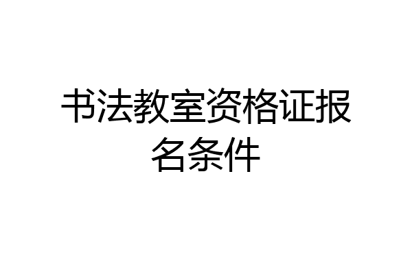 书法教室资格证报名条件