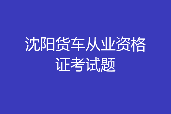 沈阳货车从业资格证考试题