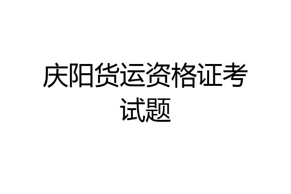 庆阳货运资格证考试题