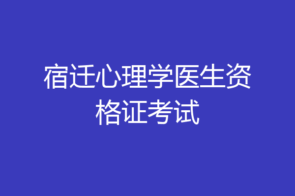 宿迁心理学医生资格证考试