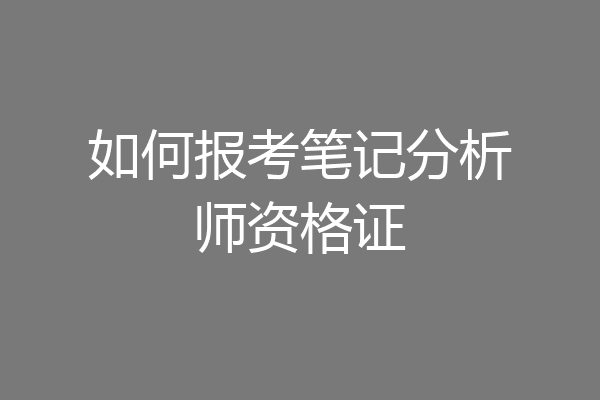 如何报考笔记分析师资格证