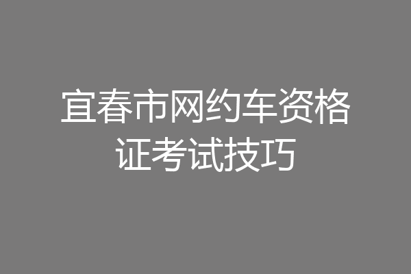宜春市网约车资格证考试技巧