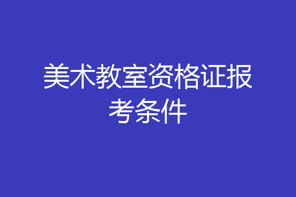 美术教室资格证报考条件