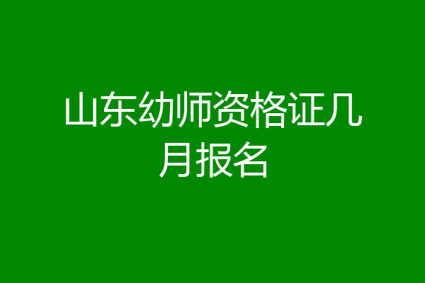 山东幼师资格证几月报名