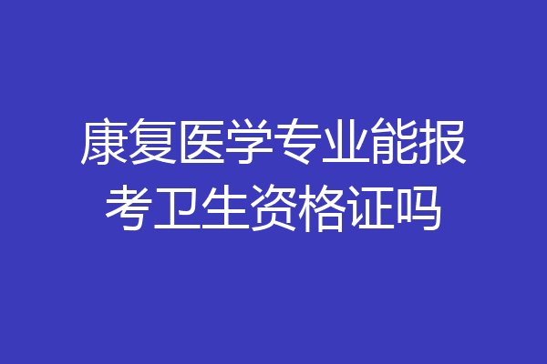 康复医学专业能报考卫生资格证吗