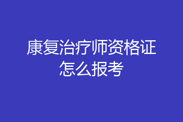 康复治疗师资格证怎么报考