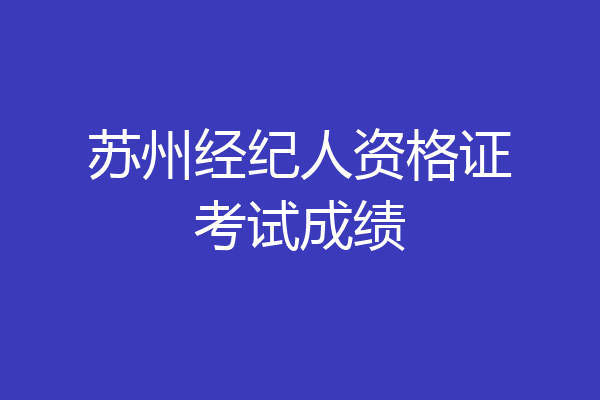 苏州经纪人资格证考试成绩
